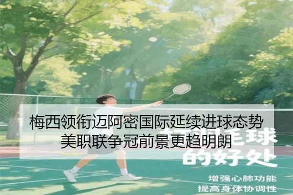 梅西领衔迈阿密国际延续进球态势 美职联争冠前景更趋明朗